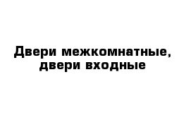 Двери межкомнатные, двери входные